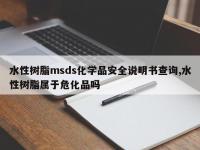 水性树脂msds化学品安全说明书查询,水性树脂属于危化品吗