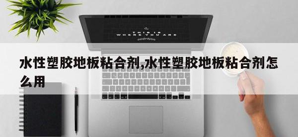 水性塑胶地板粘合剂,水性塑胶地板粘合剂怎么用