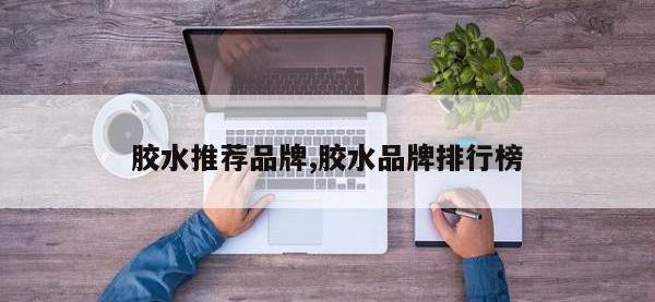 胶水推荐品牌,胶水品牌排行榜