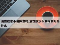 油性胶水不易挥发吗,油性胶水不易挥发吗为什么