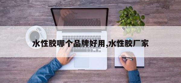水性胶哪个品牌好用,水性胶厂家