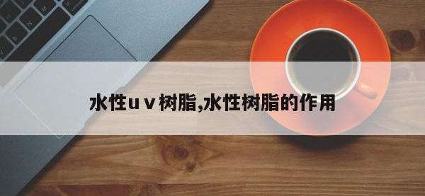 水性uⅴ树脂,水性树脂的作用