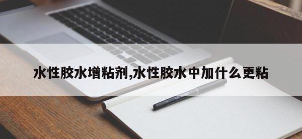 水性胶水增粘剂,水性胶水中加什么更粘