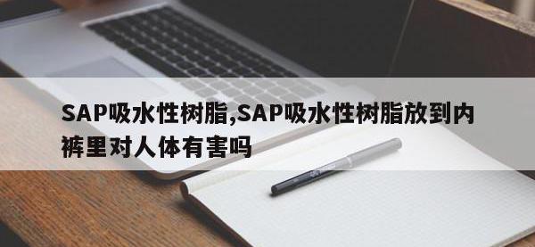 SAP吸水性树脂,SAP吸水性树脂放到内裤里对人体有害吗