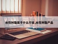 水性树脂属于什么行业,水性树脂产品