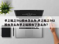 手上粘上502胶水怎么办,手上粘上502胶水怎么办手上粘胶水了怎么办?