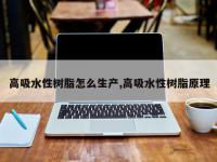 高吸水性树脂怎么生产,高吸水性树脂原理