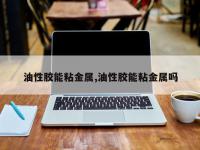油性胶能粘金属,油性胶能粘金属吗