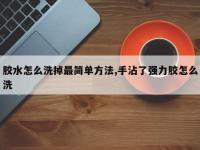 胶水怎么洗掉最简单方法,手沾了强力胶怎么洗