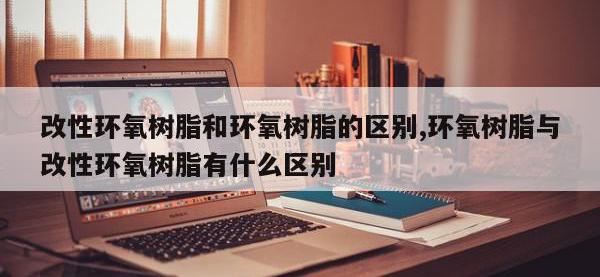 改性环氧树脂和环氧树脂的区别,环氧树脂与改性环氧树脂有什么区别