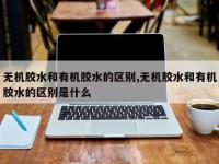 无机胶水和有机胶水的区别,无机胶水和有机胶水的区别是什么