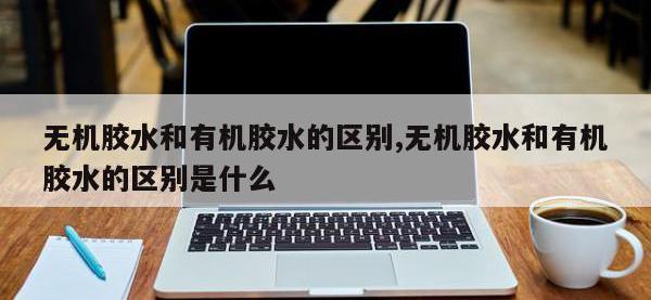 无机胶水和有机胶水的区别,无机胶水和有机胶水的区别是什么